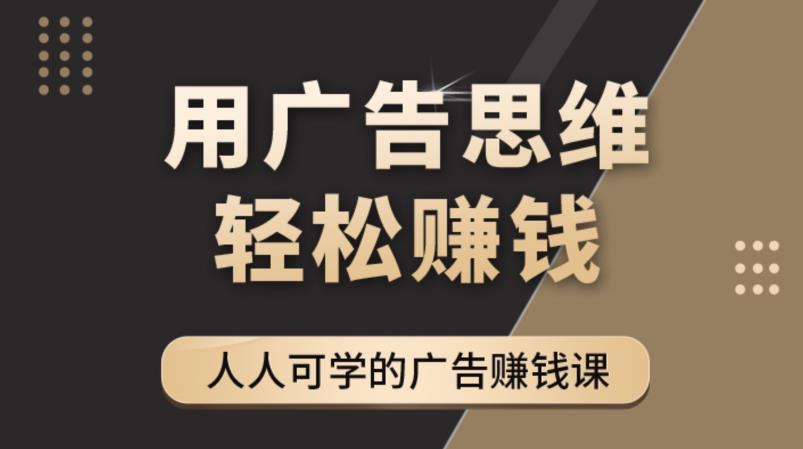 《广告思维36计》人人可学习的广告赚钱课，全民皆商时代-小柒笔记