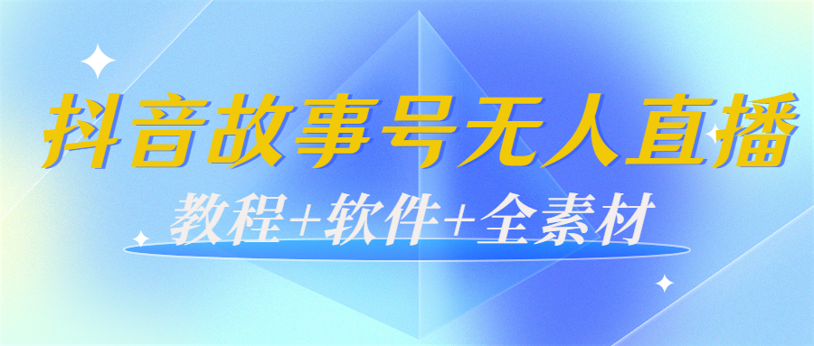 外边698的抖音故事号无人直播：6千人在线一天变现200（教程 软件 全素材）-小柒笔记