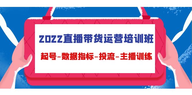 2022直播带货运营培训班：起号-数据指标-投流-主播训练-小柒笔记