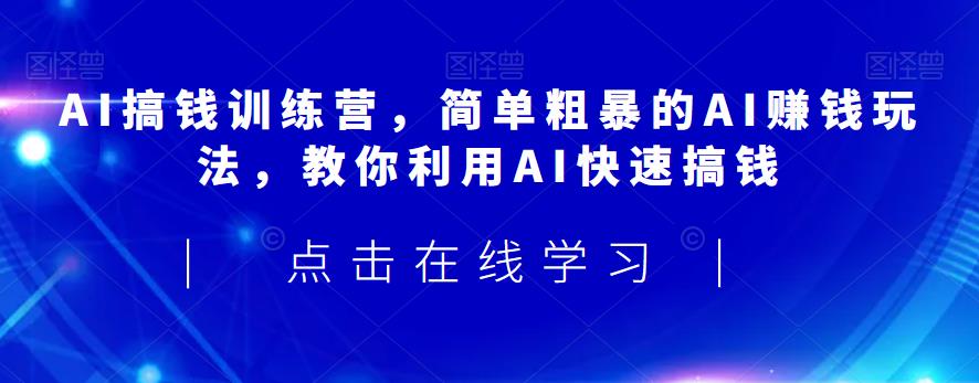 AI搞钱训练营，简单粗暴的AI赚钱玩法，教你利用AI快速搞钱-小柒笔记