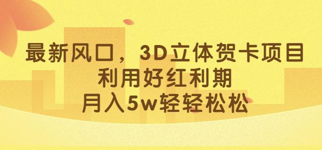 最新风口，3D立体贺卡项目，利用好红利期，月入5w轻轻松松【揭秘】-小柒笔记