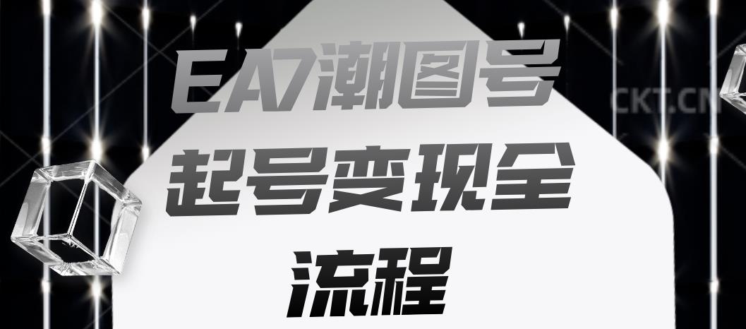 EA7潮图号起号变现全流程，快速起号飞速涨粉【揭秘】-小柒笔记