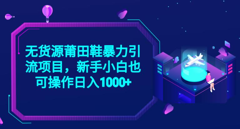 2023无货源莆田鞋暴力引流项目，新手小白也可实操日入1000+【揭秘】-小柒笔记