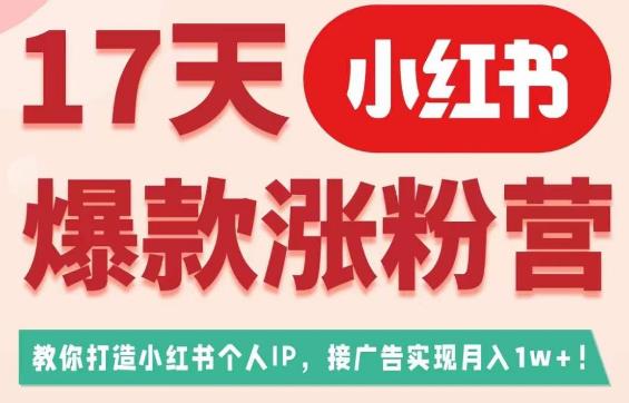 17天小红书爆款涨粉营（广告变现方向），教你打造小红书博主IP、接广告变现的-小柒笔记