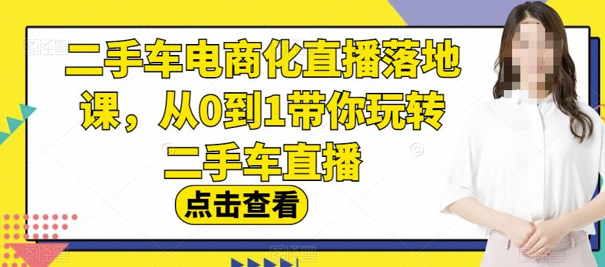 二手车电商化直播落地课，从0到1带你玩转二手车直播-小柒笔记