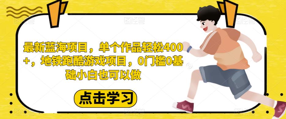 最新蓝海项目，单个作品轻松400+，地铁跑酷游戏项目，0门槛0基础小白也可以做【揭秘】-小柒笔记