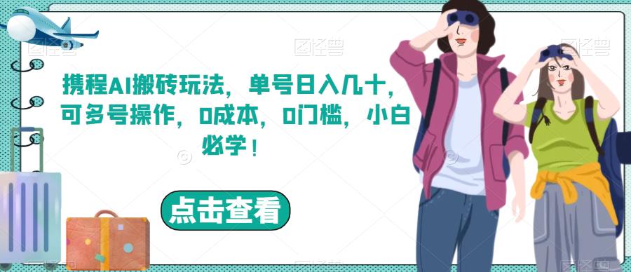 携程AI搬砖玩法，单号日入几十，可多号操作，0成本，0门槛，小白必学！【揭秘】-小柒笔记