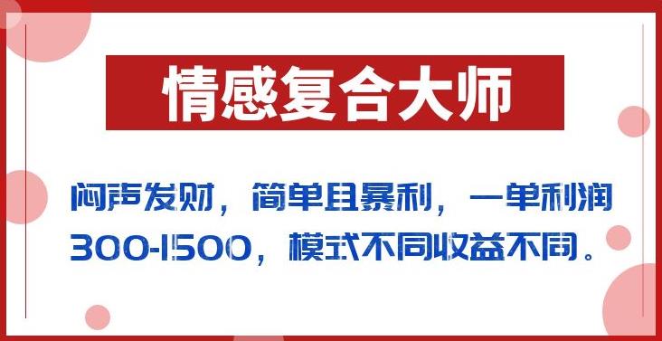 闷声发财的情感复合大师项目，简单且暴利，一单利润300-1500，模式不同收益不同【揭秘】-小柒笔记