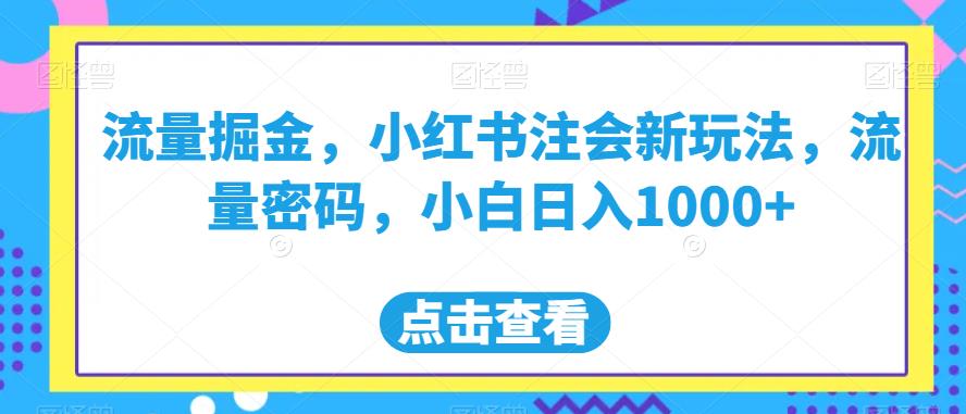 流量掘金，小红书注会新玩法，流量密码，小白日入1000+【揭秘】-小柒笔记