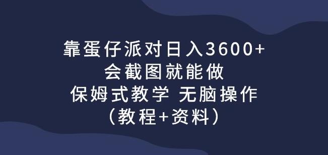 靠蛋仔派对日入3600+，会截图就能做，保姆式教学无脑操作（教程+资料）【揭秘】-小柒笔记