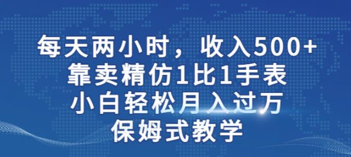 两小时，收入500+，靠卖精仿1比1手表，小白轻松月入过万！保姆式教学-小柒笔记