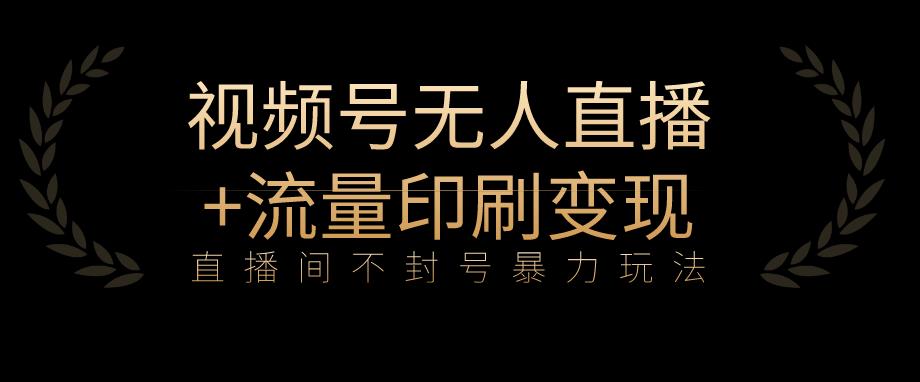 全网首发视频号不封号无人直播暴利玩法+流量印刷机变现，日入1000+【揭秘】-小柒笔记