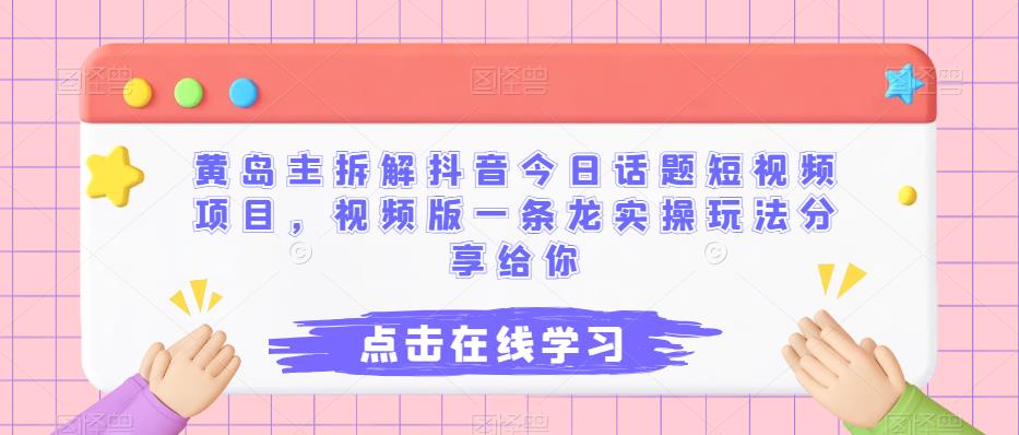 黄岛主拆解抖音今日话题短视频项目，视频版一条龙实操玩法分享给你-小柒笔记