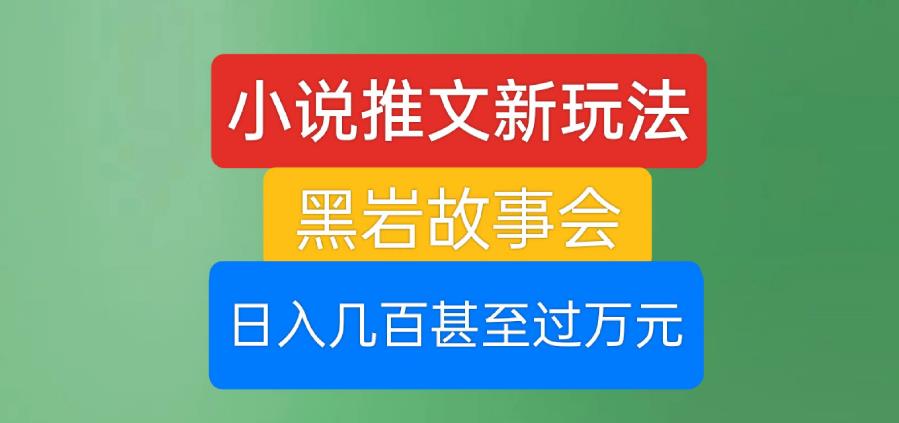 小说推文新玩法，黑岩故事会，日入几百甚至过万元【揭秘】-小柒笔记