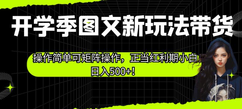 开学季图文新玩法带货，操作简单可矩阵操作，正当红利期小白日入500+！【揭秘】-小柒笔记