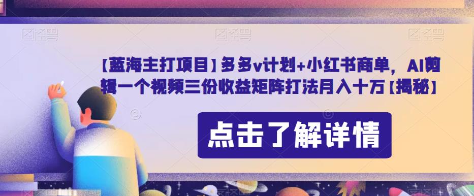 【蓝海主打项目】多多v计划+小红书商单，AI剪辑一个视频三份收益矩阵打法月入十万【揭秘】-小柒笔记