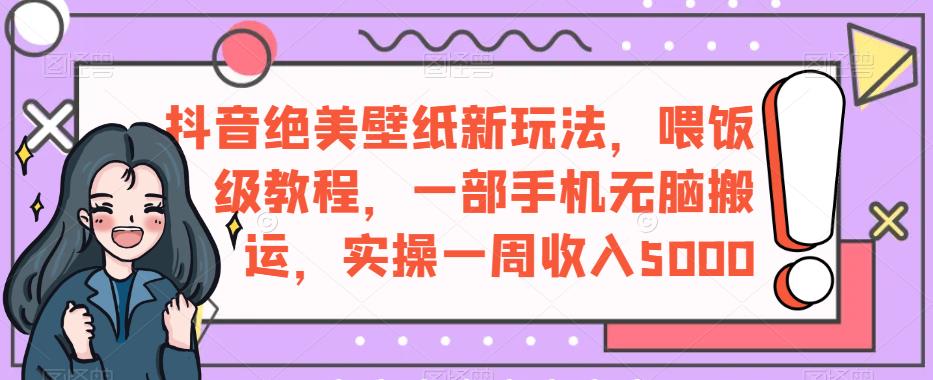 抖音绝美壁纸新玩法，喂饭级教程，一部手机无脑搬运，实操一周收入5000【揭秘】-小柒笔记