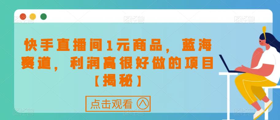 快手直播间1元商品，蓝海赛道，利润高很好做的项目【揭秘】-小柒笔记