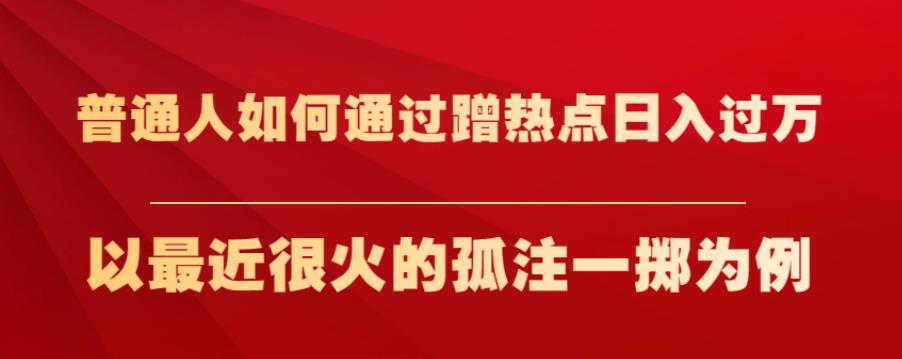 普通人如何通过蹭热点日入过万，以最近很火的孤注一掷为例【揭秘】-小柒笔记