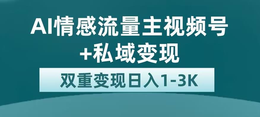 全新AI情感流量主视频号+私域变现，日入1-3K，平台巨大流量扶持【揭秘】-小柒笔记