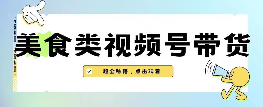 2023年视频号最新玩法，美食类视频号带货【内含去重方法】-小柒笔记