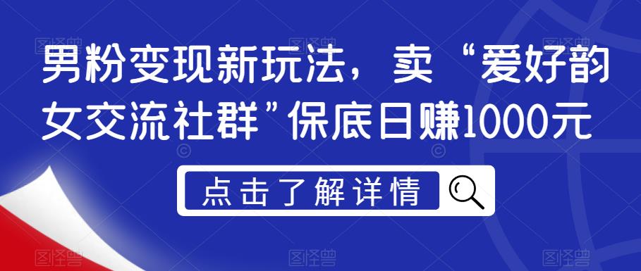 男粉变现新玩法，卖“爱好韵女交流社群”保底日赚1000元【揭秘】-小柒笔记