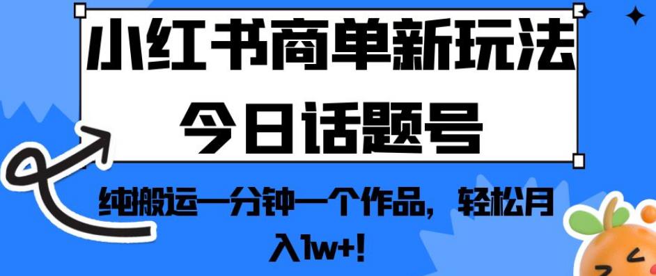 小红书商单新玩法今日话题号，纯搬运一分钟一个作品，轻松月入1w+！【揭秘】-小柒笔记