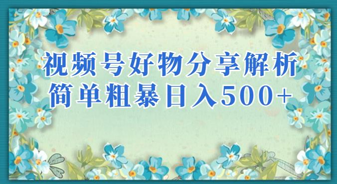 视频号好物分享解析，简单粗暴可以批量方大的项目【揭秘】-小柒笔记