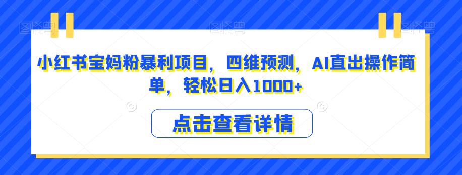 小红书宝妈粉暴利项目，四维预测，AI直出操作简单，轻松日入1000+【揭秘】-小柒笔记