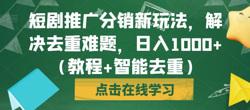 短剧推广分销新玩法，解决去重难题，日入1000+（教程+智能去重）【揭秘】-小柒笔记