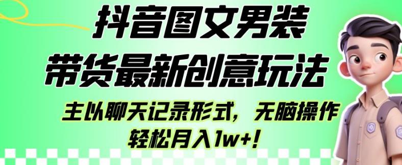 抖音图文男装带货最新创意玩法，主以聊天记录形式，无脑操作轻松月入1w+【揭秘】-小柒笔记