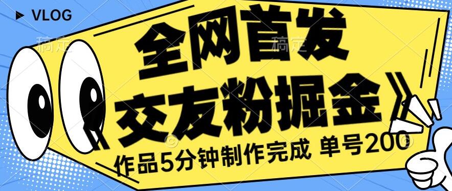 全网首发《交友粉掘金》单号一天躺赚200+作品5分钟制作完成，（长期稳定项目）【揭秘】-小柒笔记