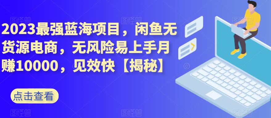 2023最强蓝海项目，闲鱼无货源电商，无风险易上手月赚10000，见效快【揭秘】-小柒笔记