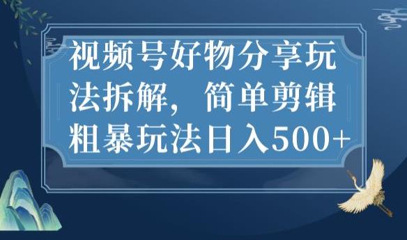 视频号好物分享玩法拆解，简单剪辑粗暴玩法日入500+【揭秘】-小柒笔记