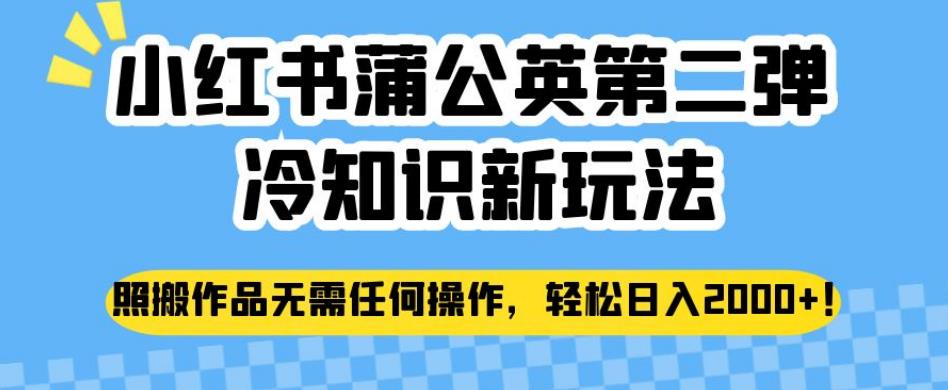 小红书蒲公英第二弹冷知识新玩法，照搬作品无需任何操作，轻松日入2000+【揭秘】-小柒笔记