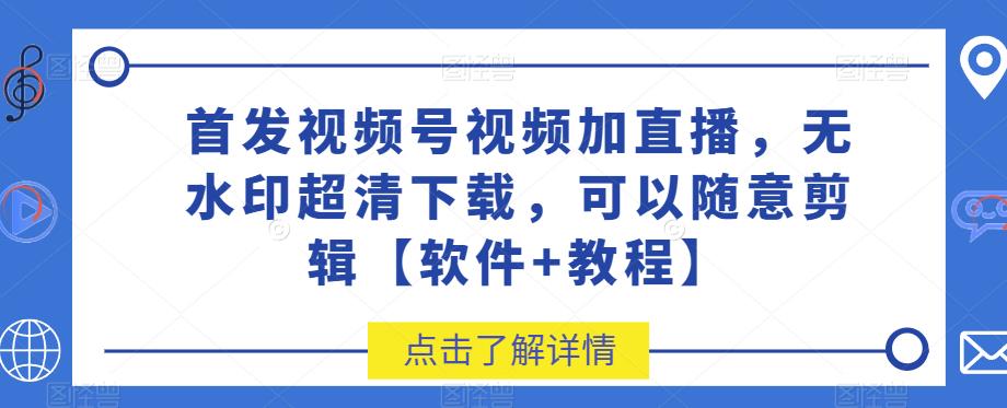 首发视频号视频加直播无水印超清下载，可以随意剪辑【软件+教程】-小柒笔记