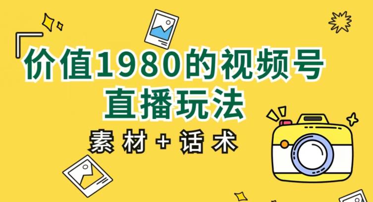 价值1980的视频号直播玩法，小白也可以直接上手操作【教程+素材+话术】-小柒笔记