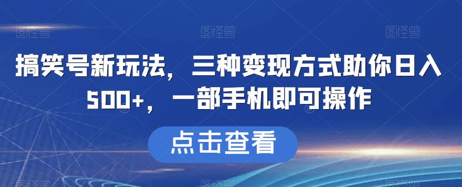 搞笑号新玩法，三种变现方式助你日入500+，一部手机即可操作【揭秘】-小柒笔记