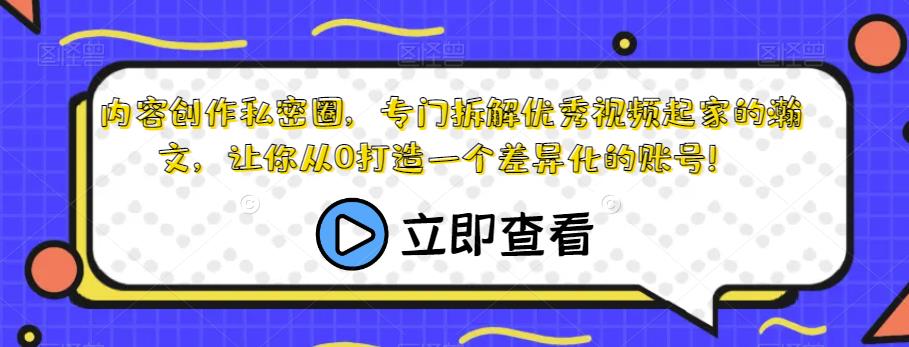 内容创作私密圈，专门拆解优秀视频起家的瀚文，让你从0打造一个差异化的账号！-小柒笔记