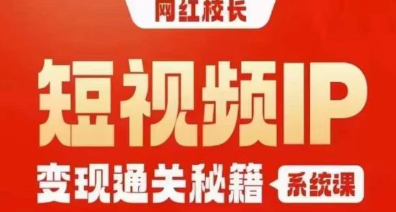 网红校长短视频IP变现通关秘籍｜系统课，产品篇，短视频篇，商业篇，私域篇，直播篇-小柒笔记