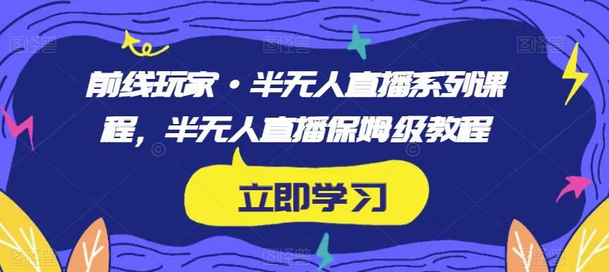 前线玩家·半无人直播系列课程，半无人直播保姆级教程-小柒笔记