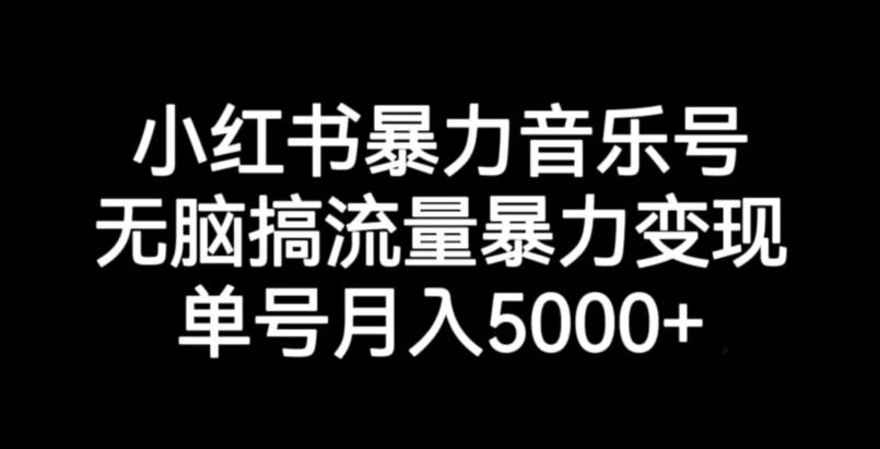 小红书暴力音乐号，无脑搞流量暴力变现，单号月入5000+-小柒笔记