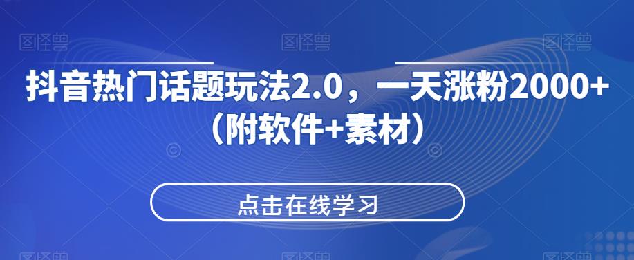 抖音热门话题玩法2.0，一天涨粉2000+（附软件+素材）-小柒笔记