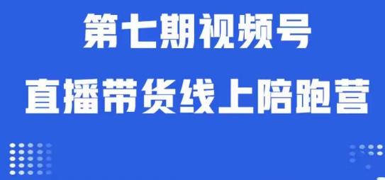 视频号直播带货线上陪跑营第七期：算法解析+起号逻辑+实操运营-小柒笔记