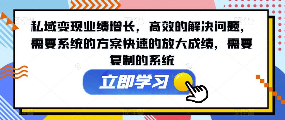 私域变现业绩增长，高效的解决问题，需要系统的方案快速的放大成绩，需要复制的系统-小柒笔记