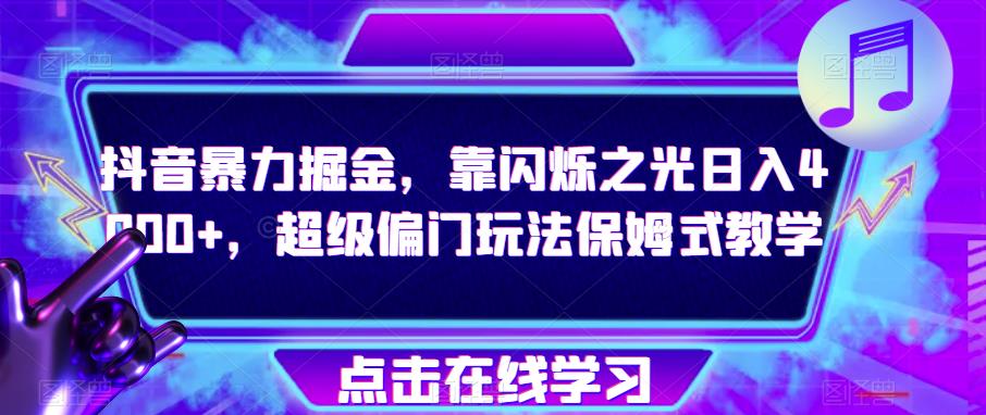 抖音暴力掘金，靠闪烁之光日入4000+，超级偏门玩法保姆式教学-小柒笔记