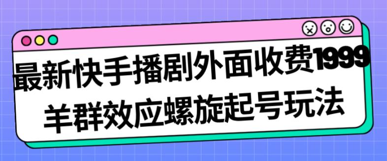 最新快手播剧外面收费1999羊群效应螺旋起号玩法配合流量日入几百完全不是问题-小柒笔记