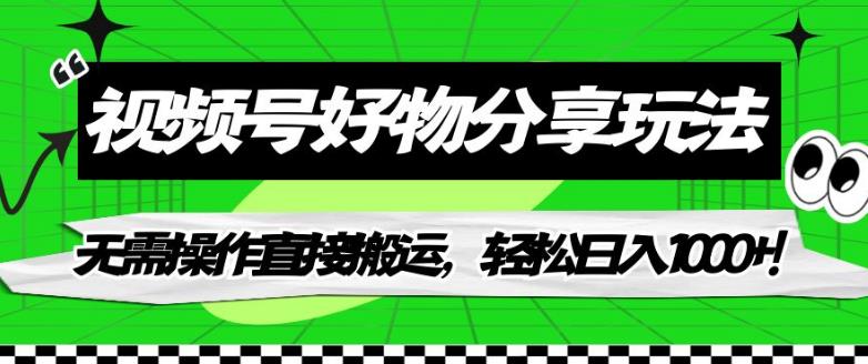 视频号好物分享玩法，无需操作直接搬运，轻松日入1000+！【揭秘】-小柒笔记