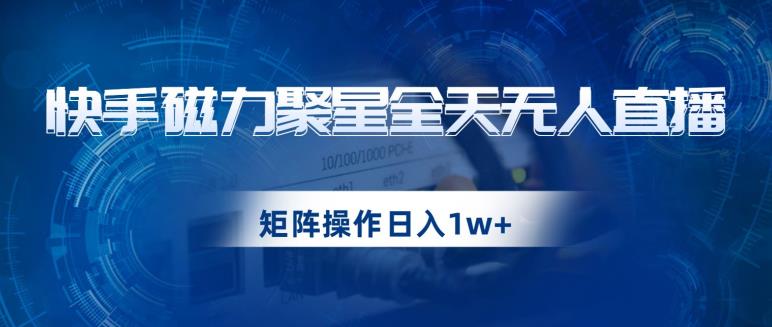 快手磁力聚星全天无人直播，矩阵操作日入1w+【揭秘】-小柒笔记