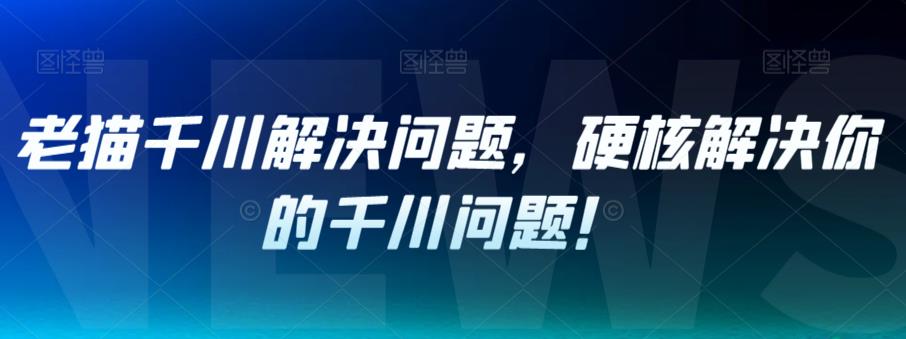 老猫千川解决问题，硬核解决你的千川问题！-小柒笔记